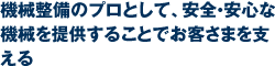 機械整備のプロとして、安全・安心な機械を提供することでお客さまを支える