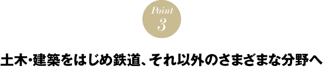 POINT３　土木・建築をはじめ鉄道、それ以外のさまざまな分野へ